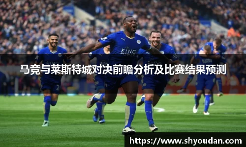 马竞与莱斯特城对决前瞻分析及比赛结果预测
