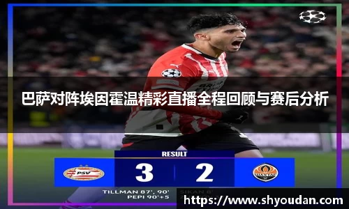 巴萨对阵埃因霍温精彩直播全程回顾与赛后分析
