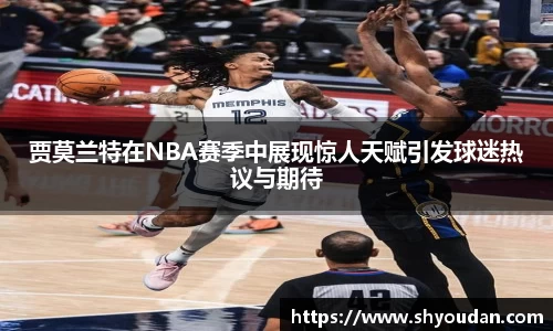 贾莫兰特在NBA赛季中展现惊人天赋引发球迷热议与期待