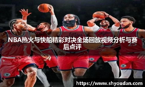 NBA热火与快船精彩对决全场回放视频分析与赛后点评