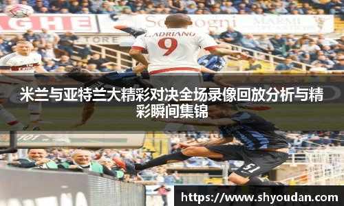米兰与亚特兰大精彩对决全场录像回放分析与精彩瞬间集锦