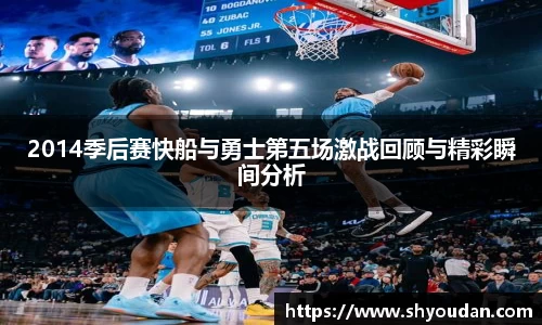 2014季后赛快船与勇士第五场激战回顾与精彩瞬间分析
