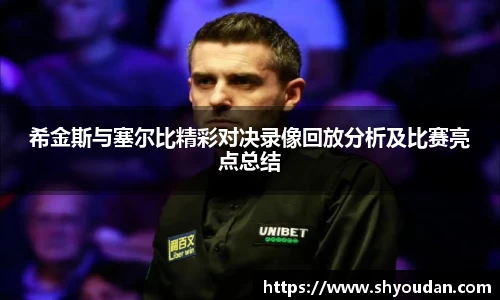 希金斯与塞尔比精彩对决录像回放分析及比赛亮点总结