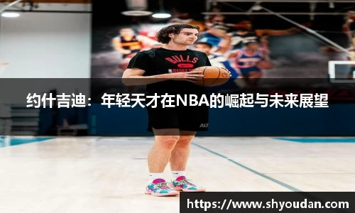 约什吉迪：年轻天才在NBA的崛起与未来展望