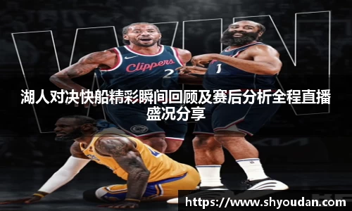 湖人对决快船精彩瞬间回顾及赛后分析全程直播盛况分享