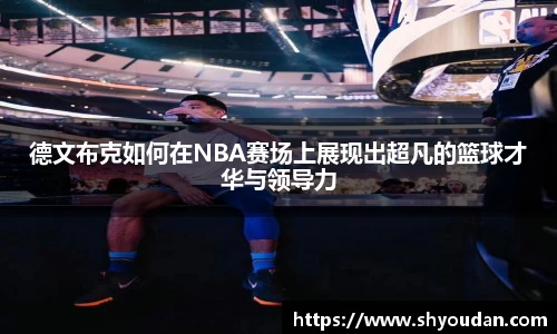 德文布克如何在NBA赛场上展现出超凡的篮球才华与领导力