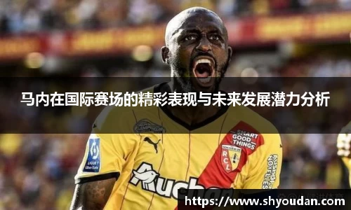 马内在国际赛场的精彩表现与未来发展潜力分析