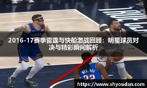 2016-17赛季雷霆与快船激战回顾：明星球员对决与精彩瞬间解析