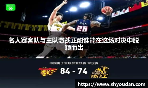 名人赛客队与主队激战正酣谁能在这场对决中脱颖而出