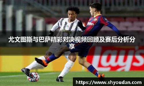 尤文图斯与巴萨精彩对决视频回顾及赛后分析分享