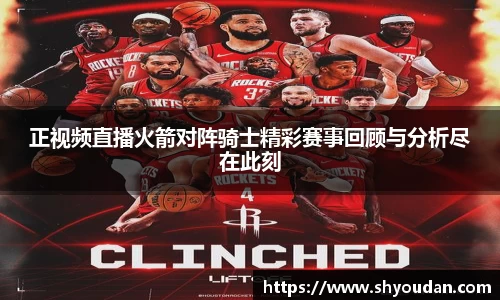 正视频直播火箭对阵骑士精彩赛事回顾与分析尽在此刻