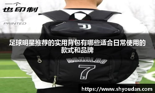 足球明星推荐的实用背包有哪些适合日常使用的款式和品牌