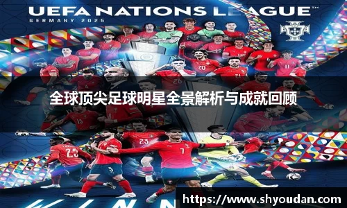 全球顶尖足球明星全景解析与成就回顾